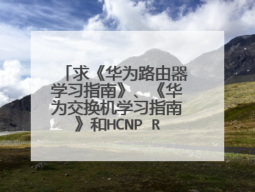 求《华为路由器学习指南》、《华为交换机学习指南》和HCNP R&S的实验操作指南，希望能是完整版的！谢谢了