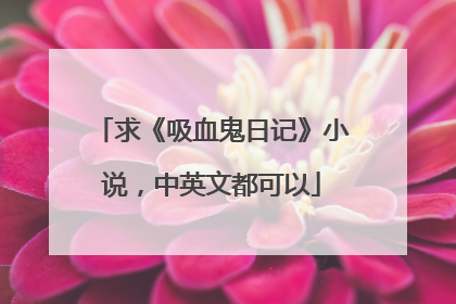 求《吸血鬼日记》小说，中英文都可以