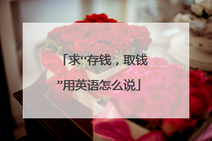 求“存钱，取钱”用英语怎么说