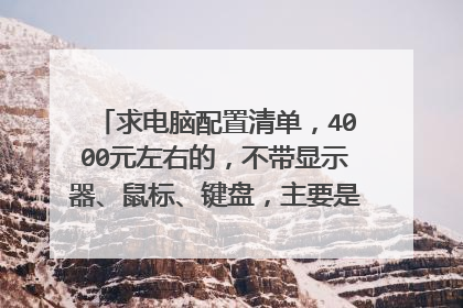 求电脑配置清单,4000元左右的,不带显示器、鼠标、键盘,主要是家用玩游戏和看电影