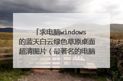 求电脑windows的蓝天白云绿色草原桌面超清图片(最著名的电脑桌面),及其出处!