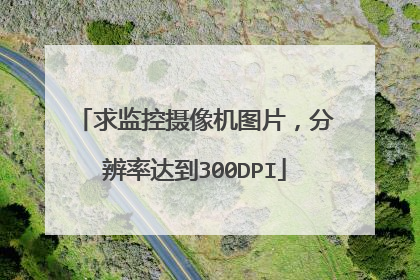 求监控摄像机图片，分辨率达到300DPI