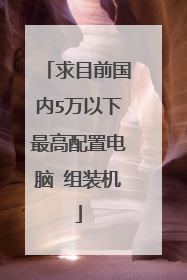 求目前国内5万以下最高配置电脑 组装机