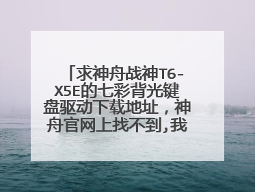 求神舟战神T6-X5E的七彩背光键盘驱动下载地址,神舟官网上找不到,我是win10系统