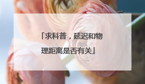 求科普，延迟和物理距离是否有关