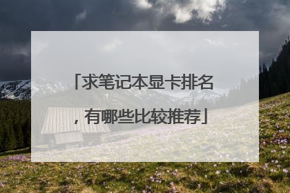 求笔记本显卡排名,有哪些比较推荐