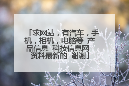 求网站,有汽车,手机,相机,电脑等 产品信息 科技信息网 资料最新的 谢谢