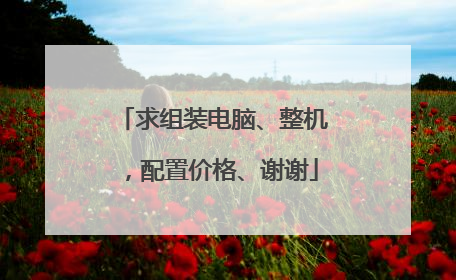求组装电脑、整机,配置价格、谢谢