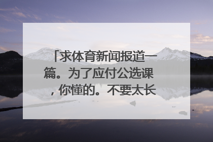 求体育新闻报道一篇。为了应付公选课,你懂的。不要太长,八九百字就行。