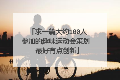 求一篇大约100人参加的趣味运动会策划 最好有点创新