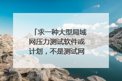 求一种大型局域网压力测试软件或计划，不是测试网站，是网络性能