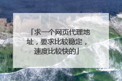 求一个网页代理地址,要求比较稳定,速度比较快的
