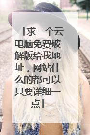求一个云电脑免费破解版给我地址，网站什么的都可以只要详细一点