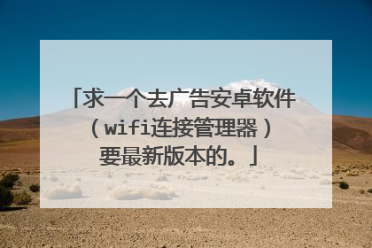 求一个去广告安卓软件(wifi连接管理器) 要最新版本的。