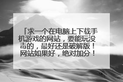 求一个在电脑上下载手机游戏的网站，要能玩没毒的，最好还是破解版！网站如果好，绝对加分！快快，在线等