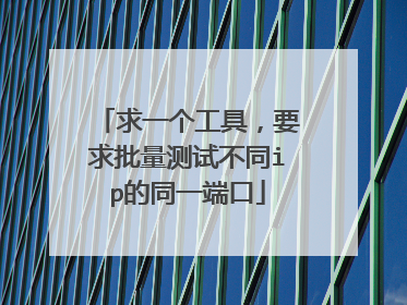 求一个工具,要求批量测试不同ip的同一端口