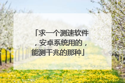 求一个测速软件，安卓系统用的，能测千兆的那种