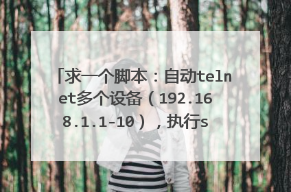 求一个脚本:自动telnet多个设备(192.168.1.1-10),执行show run命令,并将返回的信息输出到指定文件