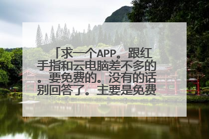 求一个APP。跟红手指和云电脑差不多的。要免费的。没有的话别回答了。主要是免费。不免费的不要。