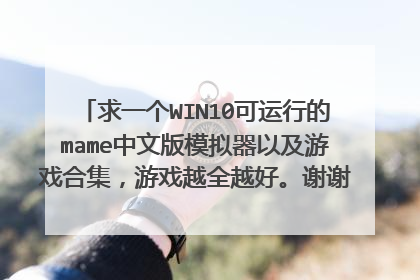 求一个WIN10可运行的mame中文版模拟器以及游戏合集，游戏越全越好。谢谢大神了！！ mai 017 @ 163 com