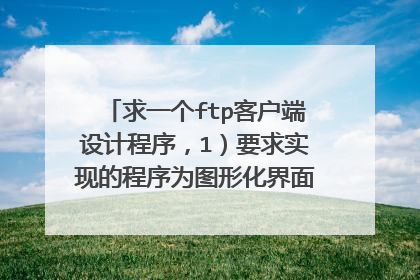 求一个ftp客户端设计程序,1)要求实现的程序为图形化界面(如图3-14所示),可以输入FTP服务的相关信息(