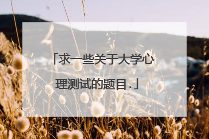 求一些关于大学心理测试的题目.