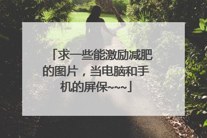 求一些能激励减肥的图片,当电脑和手机的屏保~~~