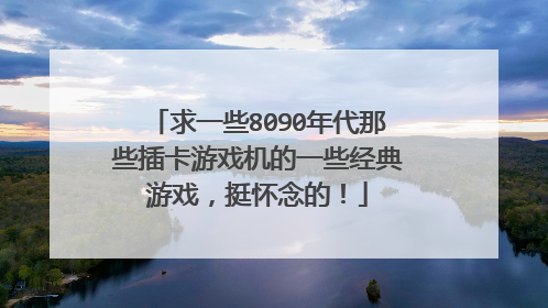 求一些8090年代那些插卡游戏机的一些经典游戏,挺怀念的!