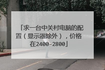 求一台中关村电脑的配置(显示器除外),价格在2400-2800