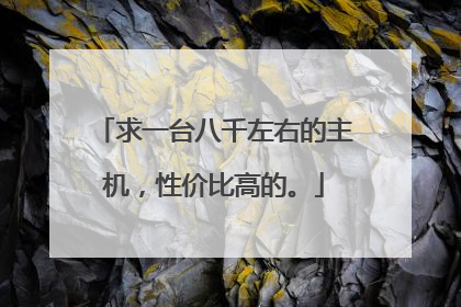 求一台八千左右的主机,性价比高的。