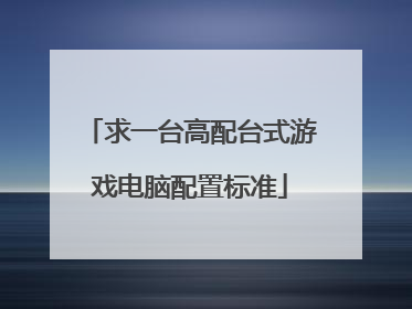 求一台高配台式游戏电脑配置标准