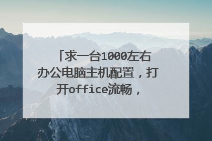 求一台1000左右办公电脑主机配置,打开office流畅,打开网页流畅就行
