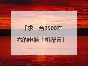 求一台3500左右的电脑主机配置