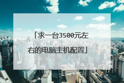 求一台3500元左右的电脑主机配置