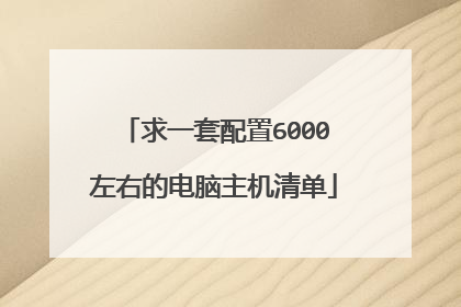 求一套配置6000左右的电脑主机清单