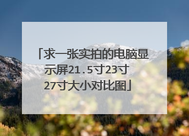 求一张实拍的电脑显示屏21.5寸23寸27寸大小对比图