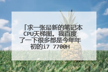 求一张最新的笔记本CPU天梯图。我百度了一下很多都是今年年初的i7 7700HQ都没有。谢谢各位
