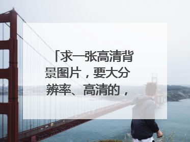 求一张高清背景图片，要大分辨率、高清的，越大越好！