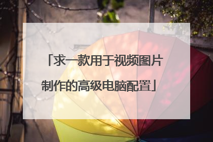 求一款用于视频图片制作的高级电脑配置