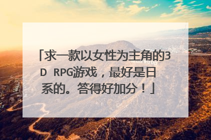 求一款以女性为主角的3D RPG游戏,最好是日系的。答得好加分!