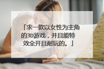 求一款以女性为主角的3D游戏,并且能特效全开且耐玩的。