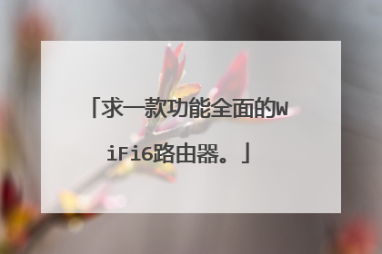 求一款功能全面的WiFi6路由器。