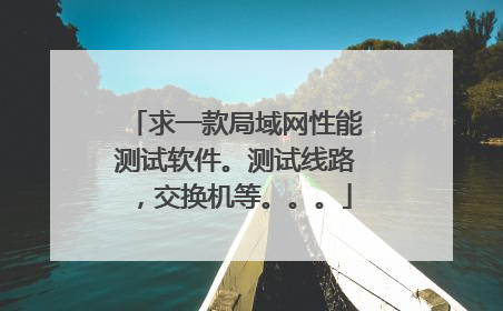 求一款局域网性能测试软件。测试线路,交换机等。。。