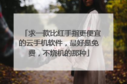 求一款比红手指更便宜的云手机软件,最好是免费,不烧机的那种