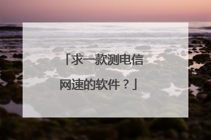 求一款测电信网速的软件?