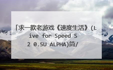 求一款老游戏《速度生活》(Live for Speed S2 0.5U ALPHA)简/繁体中文绿色硬盘破解版