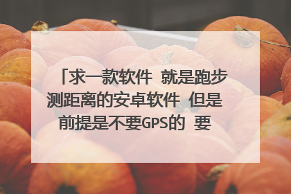 求一款软件 就是跑步测距离的安卓软件 但是前提是不要GPS的 要重力感应检测的