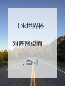 求世界杯对阵图桌面，急~