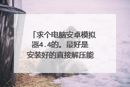 求个电脑安卓模拟器4.4的。最好是安装好的直接解压能用的，谢谢