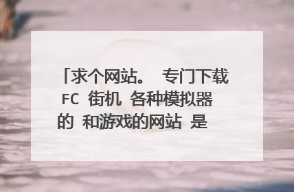 求个网站。 专门下载FC 街机 各种模拟器的 和游戏的网站 是 168什么来这的，。。。知道的发下，~~